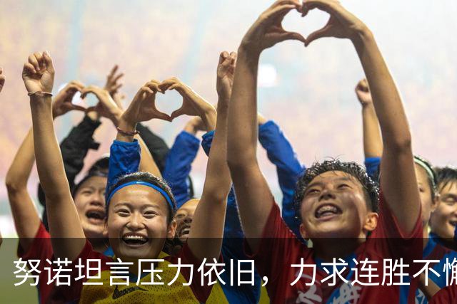 努诺坦言压力依旧，力求连胜不懈怠
