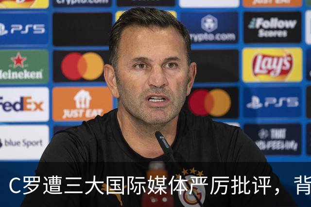 C罗遭三大国际媒体严厉批评，背后原因为何如此严重？